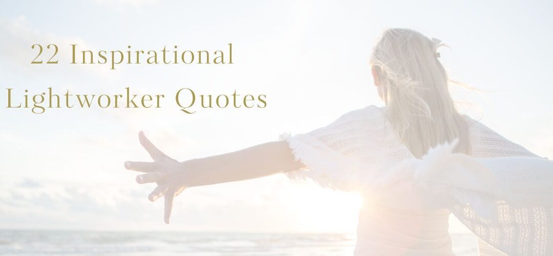 22 Inspirational Lightworker Quotes for healers, spiritual workers, light warriors